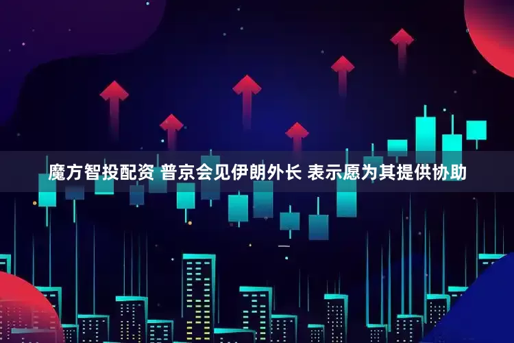 魔方智投配资 普京会见伊朗外长 表示愿为其提供协助
