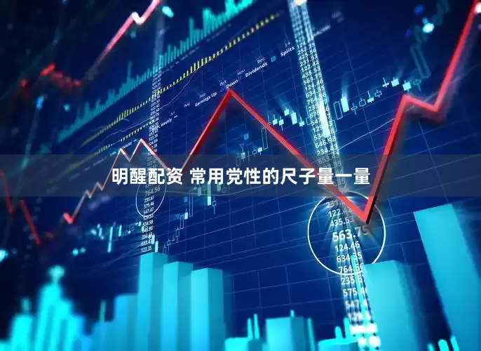 明醒配资 常用党性的尺子量一量