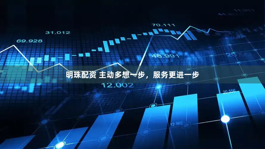 明珠配资 主动多想一步，服务更进一步
