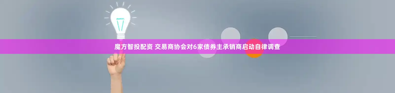 魔方智投配资 交易商协会对6家债券主承销商启动自律调查