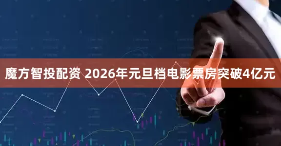 魔方智投配资 2026年元旦档电影票房突破4亿元