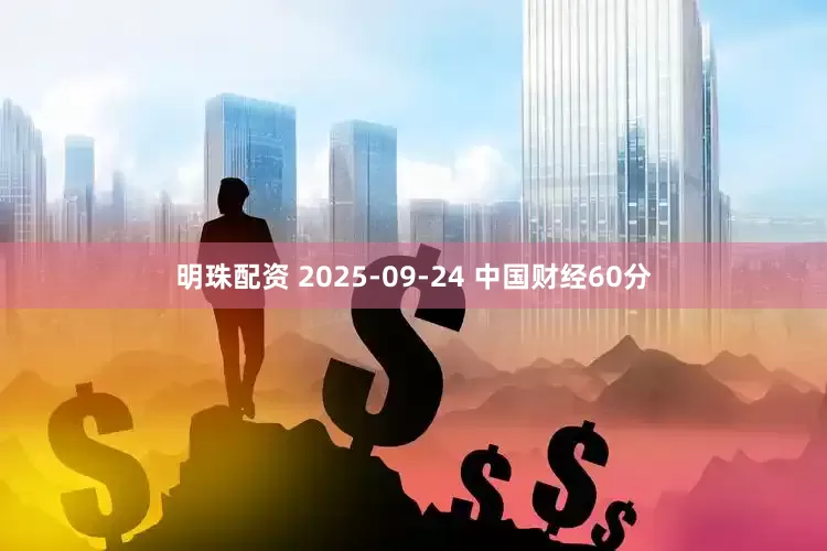 明珠配资 2025-09-24 中国财经60分